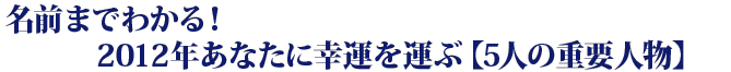 ���O�܂ł킩��I�@2012�N���Ȃ��ɍK�^���^�ԁy5�l�̏d�v�l���z